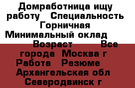 Домработница ищу работу › Специальность ­ Горничная › Минимальный оклад ­ 45 000 › Возраст ­ 45 - Все города, Москва г. Работа » Резюме   . Архангельская обл.,Северодвинск г.